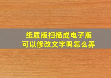 纸质版扫描成电子版可以修改文字吗怎么弄