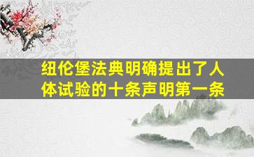 纽伦堡法典明确提出了人体试验的十条声明第一条