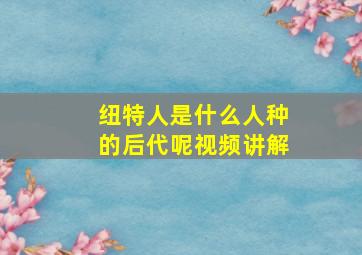 纽特人是什么人种的后代呢视频讲解