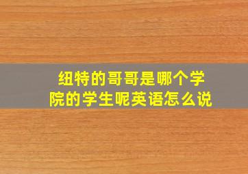 纽特的哥哥是哪个学院的学生呢英语怎么说