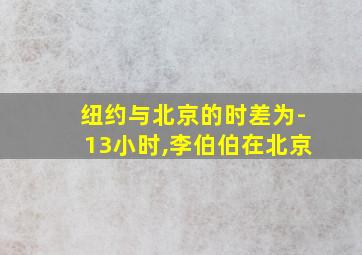 纽约与北京的时差为-13小时,李伯伯在北京