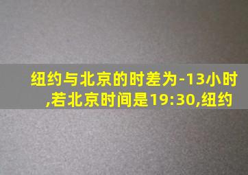 纽约与北京的时差为-13小时,若北京时间是19:30,纽约