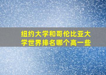 纽约大学和哥伦比亚大学世界排名哪个高一些