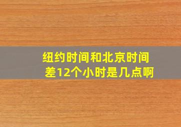 纽约时间和北京时间差12个小时是几点啊