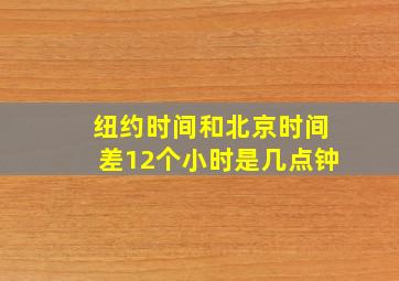 纽约时间和北京时间差12个小时是几点钟