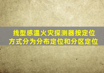 线型感温火灾探测器按定位方式分为分布定位和分区定位