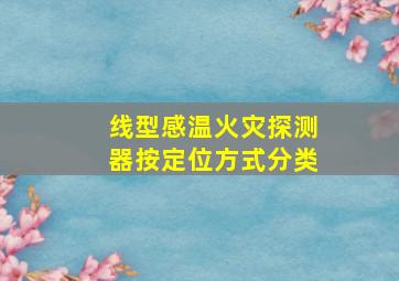 线型感温火灾探测器按定位方式分类