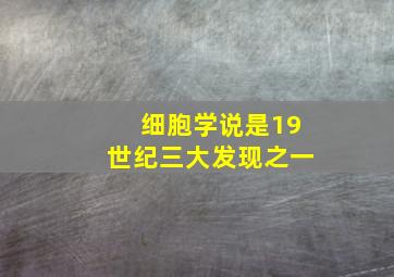 细胞学说是19世纪三大发现之一