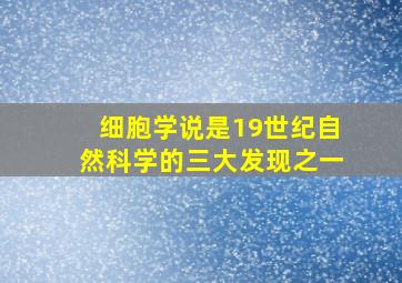 细胞学说是19世纪自然科学的三大发现之一