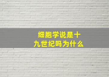 细胞学说是十九世纪吗为什么