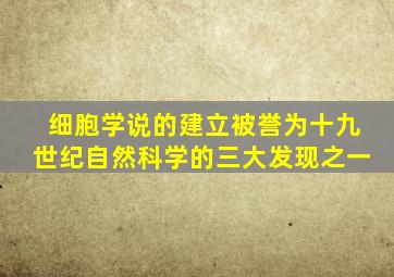 细胞学说的建立被誉为十九世纪自然科学的三大发现之一