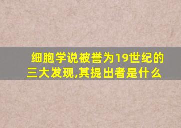 细胞学说被誉为19世纪的三大发现,其提出者是什么