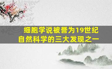 细胞学说被誉为19世纪自然科学的三大发现之一