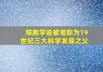 细胞学说被谁称为19世纪三大科学发现之父