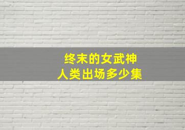 终末的女武神人类出场多少集