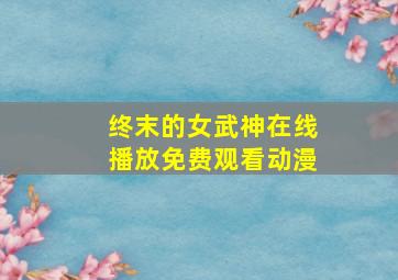 终末的女武神在线播放免费观看动漫