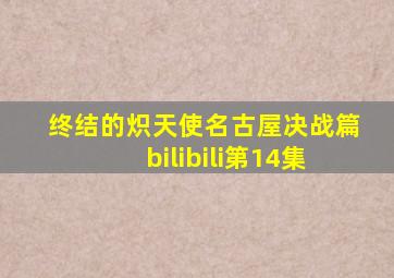 终结的炽天使名古屋决战篇bilibili第14集