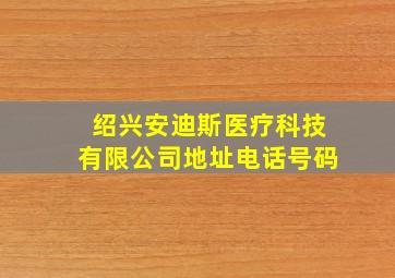 绍兴安迪斯医疗科技有限公司地址电话号码