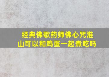 经典佛歌药师佛心咒淮山可以和鸡蛋一起煮吃吗