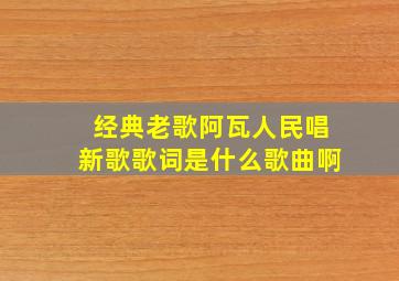 经典老歌阿瓦人民唱新歌歌词是什么歌曲啊