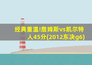 经典重温!詹姆斯vs凯尔特人45分(2012东决g6)