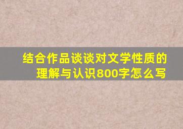 结合作品谈谈对文学性质的理解与认识800字怎么写