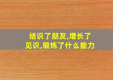 结识了朋友,增长了见识,锻炼了什么能力