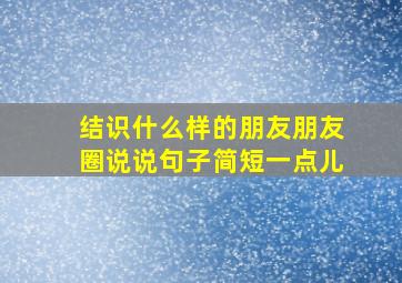 结识什么样的朋友朋友圈说说句子简短一点儿