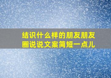 结识什么样的朋友朋友圈说说文案简短一点儿