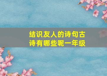 结识友人的诗句古诗有哪些呢一年级