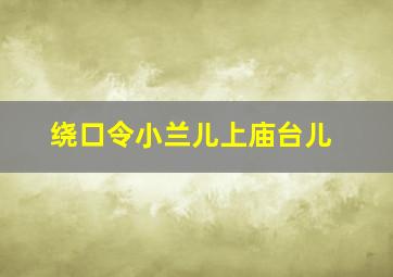 绕口令小兰儿上庙台儿