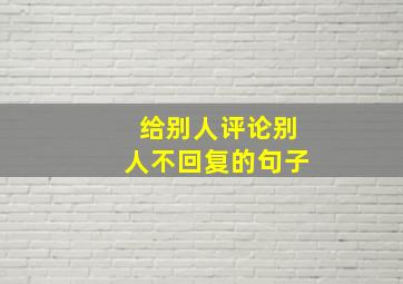 给别人评论别人不回复的句子