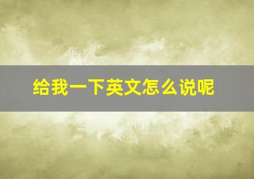 给我一下英文怎么说呢