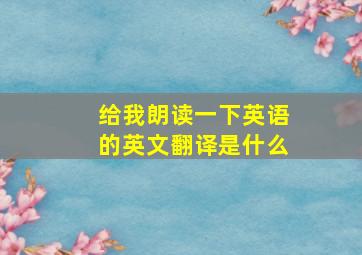 给我朗读一下英语的英文翻译是什么