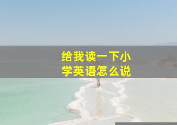 给我读一下小学英语怎么说