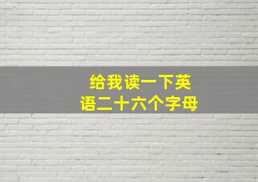 给我读一下英语二十六个字母