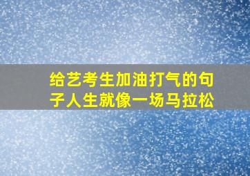 给艺考生加油打气的句子人生就像一场马拉松