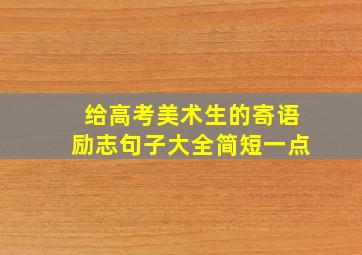 给高考美术生的寄语励志句子大全简短一点