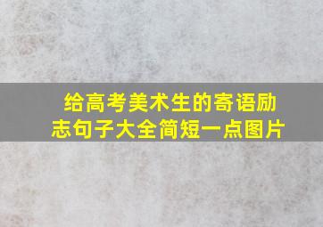 给高考美术生的寄语励志句子大全简短一点图片