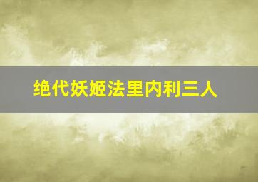 绝代妖姬法里内利三人