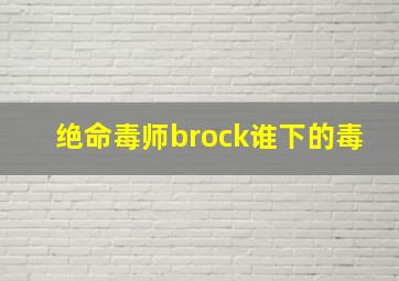 绝命毒师brock谁下的毒