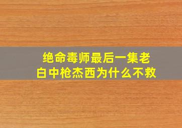 绝命毒师最后一集老白中枪杰西为什么不救