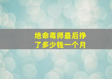 绝命毒师最后挣了多少钱一个月