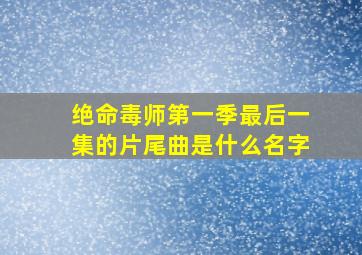 绝命毒师第一季最后一集的片尾曲是什么名字