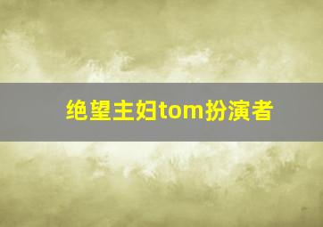 绝望主妇tom扮演者