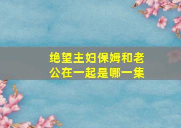 绝望主妇保姆和老公在一起是哪一集