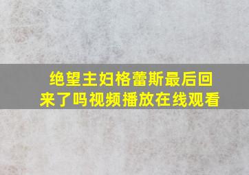 绝望主妇格蕾斯最后回来了吗视频播放在线观看