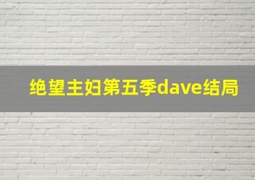 绝望主妇第五季dave结局