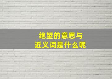 绝望的意思与近义词是什么呢