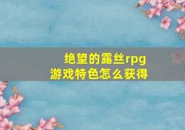 绝望的露丝rpg游戏特色怎么获得